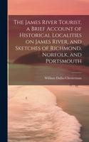 James River Tourist, a Brief Account of Historical Localities on James River, and Sketches of Richmond, Norfolk, and Portsmouth