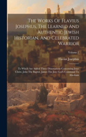 Works Of Flavius Josephus, The Learned And Authentic Jewish Historian, And Celebrated Warrior