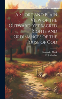 Short and Plain View of the Outward, yet Sacred Rights and Ordinances of the House of God