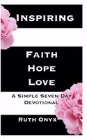 Inspiring Faith, Hope, Love - A Simple Seven Day Devotional