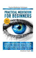 Practical Meditation For Beginners: A Beginners Guide to Relieve Anxiety, Stress and Depression. How to Meditate in Practical Way. Great for Reducing Anger and Calm Yourself. Practical