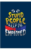 Stupid People Keep Me Employed