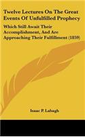 Twelve Lectures on the Great Events of Unfulfilled Prophecy