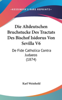 Die Altdeutschen Bruchstucke Des Tractats Des Bischof Isidorus Von Sevilla V6: De Fide Catholica Contra Judaeos (1874)