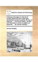 Colloquia Chirurgica: Or, the Art of Surgery Epitomiz'd and Made Easy, According to Modern Practice. by Way of Dialogue. ... the Fourth Edition, Revised and Corrected: To