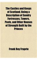 The Castles and Keeps of Scotland, Being a Description of Sundry Fortresses, Towers, Peels, and Other Houses of Strength Built by the Princes: (English)