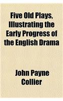 Five Old Plays, Illustrating the Early Progress of the English Drama
