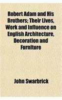 Robert Adam and His Brothers; Their Lives, Work and Influence on English Architecture, Decoration and Furniture