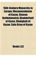 16th-Century Monarchs in Europe: Moxammadamin of Kazan, Simeon Bekbulatovich, Ghabdellatif of Kazan, Shahghali of Kazan, Safa Giray of Kazan(English)