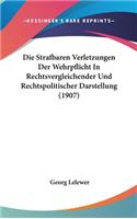 Die Strafbaren Verletzungen Der Wehrpflicht in Rechtsvergleichender Und Rechtspolitischer Darstellung (1907)