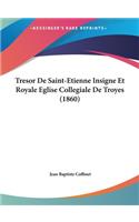 Tresor de Saint-Etienne Insigne Et Royale Eglise Collegiale de Troyes (1860)