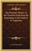 The Dramatic History of the Christian Faith from the Beginnings to the Death of St. Augustine