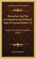 Researches Into the Ecclesiastical and Political State of Ancient Britain V2: Under the Roman Emperors (1843)
