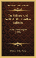 The Military And Political Life Of Arthur Wellesley