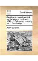 Swallow: A New Almanack for the Year of Our Lord 1741. ... Calculated Properly for ... Cambridge, ...