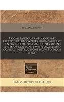 A Compendious and Accurate Treatise of Recoveries Upon Writs of Entry in the Post and Fines Upon Writs of Covenant with Ample and Copious Instructions How to Draw (1684)