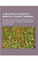 A Record of Events in Norfolk County, Virginia; From April 19th, 1861, to May 10th, 1862, with a History of the Soldiers and Sailors of Norfolk Coun