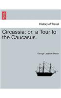 Circassia; Or, a Tour to the Caucasus.