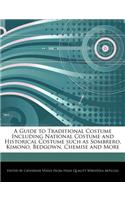 A Guide to Traditional Costume Including National Costume and Historical Costume Such as Sombrero, Kimono, Bedgown, Chemise and More