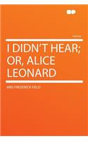 I Didn't Hear; Or, Alice Leonard