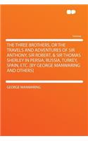 The Three Brothers, or the Travels and Adventures of Sir Anthony, Sir Robert, & Sir Thomas Sherley in Persia, Russia, Turkey, Spain, Etc. [by George Manwaring and Others]: (English)