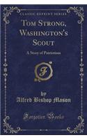Tom Strong, Washington's Scout: A Story of Patriotism (Classic Reprint)