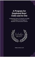 Program for Employed Boys' Clubs and its Use: Graduating Thesis of Harold Lew Webb in Candidacy for the Degree of Bachelor of Association Science