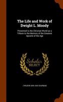 The Life and Work of Dwight L. Moody: Presented to the Christian World as a Tribute to the Memory of the Greatest Apostle of the Age