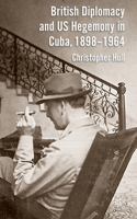 British Diplomacy and Us Hegemony in Cuba, 1898-1964