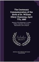 The Centenary Commemoration of the Birth of Dr. William Ellery Channing, April 7th, 1880
