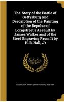 Story of the Battle of Gettysburg and Description of the Painting of the Repulse of Longstreet's Assault by James Walker and of the Steel Engraving From It by H. B. Hall, Jr