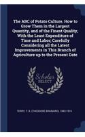 The ABC of Potato Culture. How to Grow Them in the Largest Quantity, and of the Finest Quality, With the Least Expenditure of Time and Labor; Carefully Considering all the Latest Improvements in This Branch of Agriculture up to the Present Date