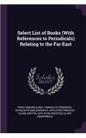 Select List of Books (With References to Periodicals) Relating to the Far East