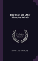 Bigg's bar, and Other Klondyke Ballads