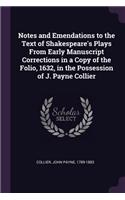 Notes and Emendations to the Text of Shakespeare's Plays From Early Manuscript Corrections in a Copy of the Folio, 1632, in the Possession of J. Payne Collier