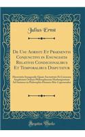 de Usu Aoristi Et Praesentis Conjunctivi in Enunciatis Relativis Condicionalibus Et Temporalibus Disputatur: Dissertatio Inauguralis Quam Auctoritate Et Consensu Amplissimi Ordinis Philosophorum Marburgensium Ad Summos in Philosophia Honores Rite Capessen