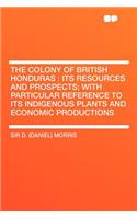 The Colony of British Honduras: Its Resources and Prospects; With Particular Reference to Its Indigenous Plants and Economic Productions