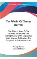The Works Of George Borrow: The Bible In Spain Or The Journeys Adventures And Imprisonments Of An Englishman In An Attempt To Circulate The Scriptures In The Peninsula V1(English)
