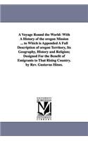 A Voyage Round the World: With A History of the oregon Mission ... to Which is Appended A Full Description of oregon Territory, Its Geography, History and Religion; Designed 
