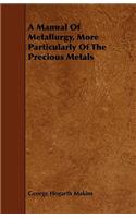 Manual Of Metallurgy, More Particularly Of The Precious Metals