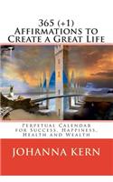 365 (+1) Affirmations to Create a Great Life: Perpetual Calendar for Success, Happiness, Health and Wealth