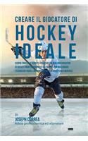 Creare il Giocatore Di Hockey Ideale: Scopri Trucchi E Segreti Utilizzati Dai Migliori Giocatori Di Hockey Professionisti Ed Allenatori Per Migliorare L'esercizio Fisico, L'alimentazione(Italian)
