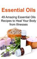 Essential Oils: 49 Amazing Essential Oils Recipes to Heal Your Body from Illness: Essential Oils, Essential Oils Recipes, Essential Oils Guide, Essential Oils Books