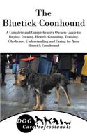 The Bluetick Coonhound: A Complete and Comprehensive Owners Guide To: Buying, Owning, Health, Grooming, Training, Obedience, Understanding and Caring for Your Bluetick Coonhound