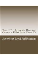 Title 26 - Internal Revenue Code of 1986 Part 10 of 10