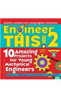 2: Engineer This: 10 Amazing Projects for Young Mechanical Engineers