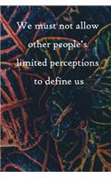 We must not allow other people's limited perceptions to define us