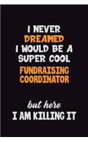 I Never Dreamed I would Be A Super Cool Fundraising Coordinator But Here I Am Killing It: 6x9 120 Pages Career Pride Motivational Quotes Blank Lined Job Notebook Journal
