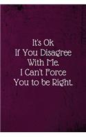 It's Ok If You Disagree With Me. I Can't Force You to be Right.