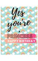 Yes You're Princess Happy Birthday Notebook Journal: Your Special Day Will Bring You Lots Of Happiness With This Diary Notebook Journal Perfect Gift For Funny Happy Birthday